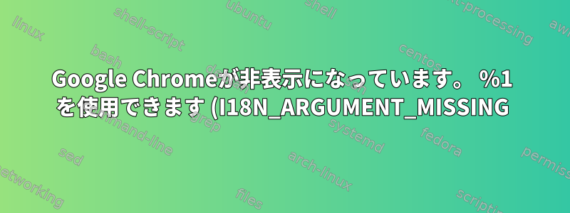 Google Chromeが非表示になっています。 %1 を使用できます (I18N_ARGUMENT_MISSING