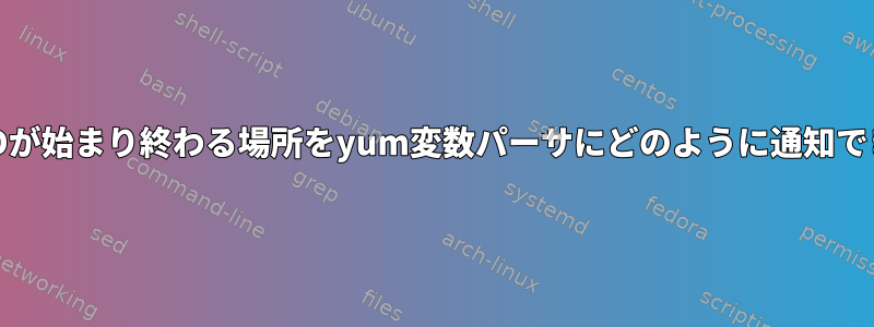 yum変数IDが始まり終わる場所をyum変数パーサにどのように通知できますか？