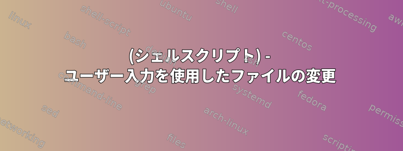 (シェルスクリプト) - ユーザー入力を使用したファイルの変更