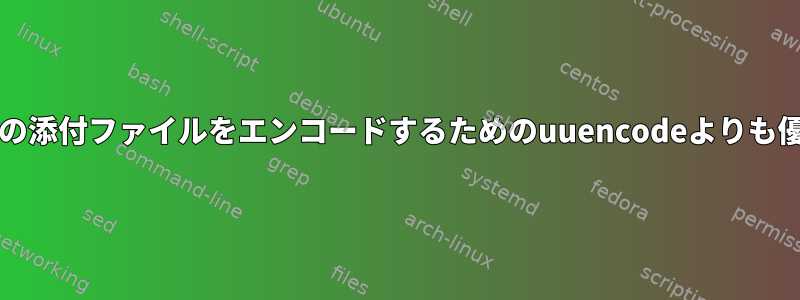 bashスクリプトで電子メールの添付ファイルをエンコードするためのuuencodeよりも優れたオプションは何ですか？