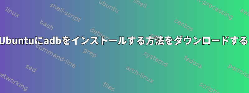 Ubuntuにadbをインストールする方法をダウンロードする