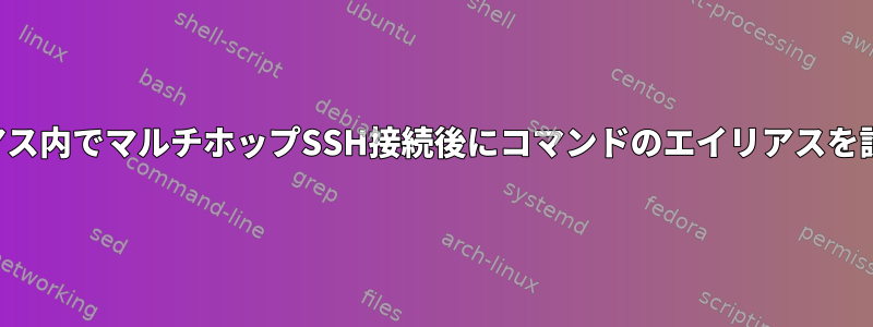 同じエイリアス内でマルチホップSSH接続後にコマンドのエイリアスを設定する方法