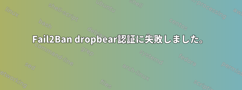 Fail2Ban dropbear認証に失敗しました。