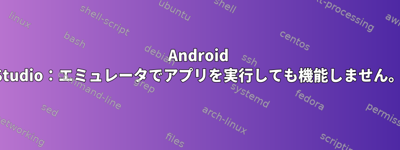 Android Studio：エミュレータでアプリを実行しても機能しません。