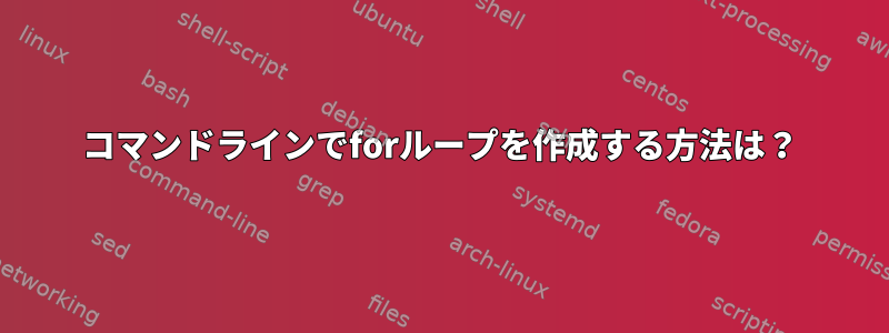 コマンドラインでforループを作成する方法は？