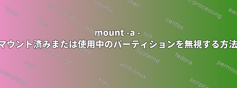 mount -a - マウント済みまたは使用中のパーティションを無視する方法