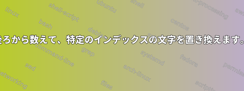 後ろから数えて、特定のインデックスの文字を置き換えます。