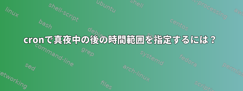 cronで真夜中の後の時間範囲を指定するには？