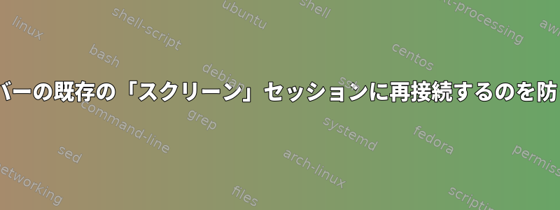 sshがリモートサーバーの既存の「スクリーン」セッションに再接続するのを防ぐ方法は何ですか？