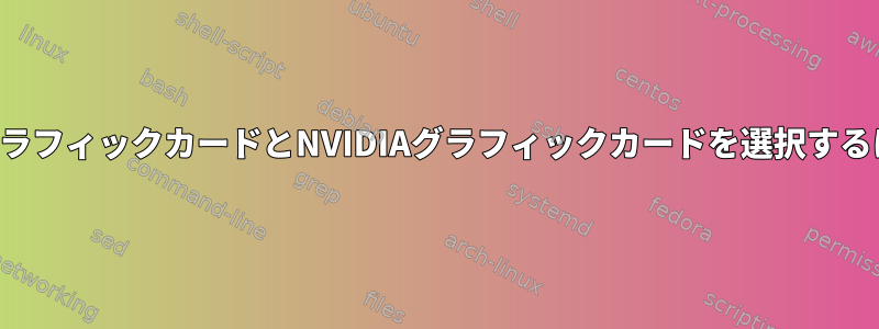 統合グラフィックカードとNVIDIAグラフィックカードを選択するには？