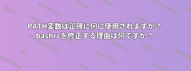 PATH変数は正確に何に使用されますか？ bashrcを修正する理由は何ですか？