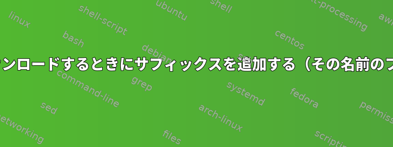 CURLを使用してファイルをダウンロードするときにサフィックスを追加する（その名前のファイルがすでに存在する場合）