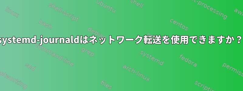 systemd-journaldはネットワーク転送を使用できますか？