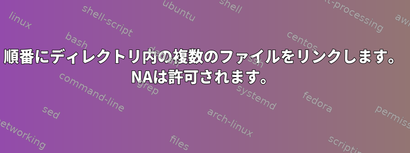 順番にディレクトリ内の複数のファイルをリンクします。 NAは許可されます。