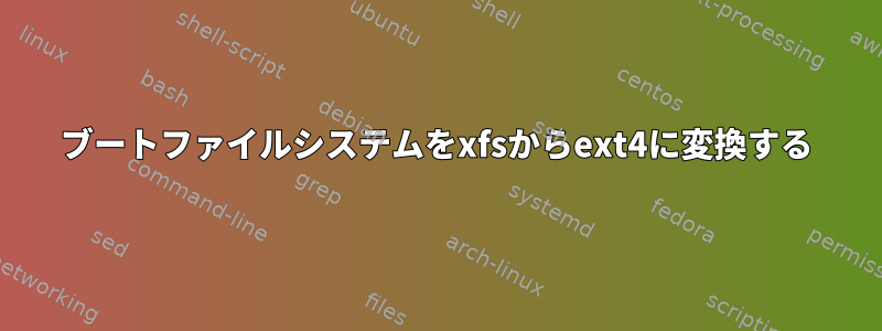 ブートファイルシステムをxfsからext4に変換する