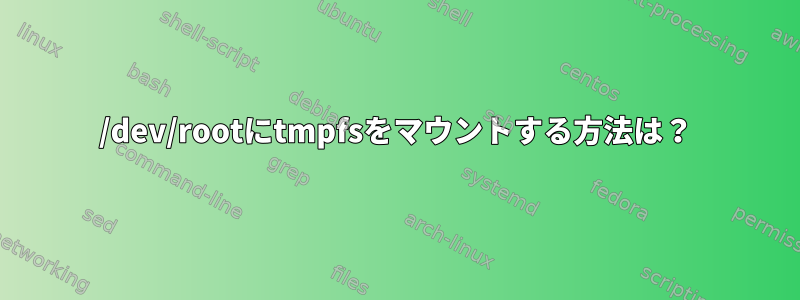 /dev/rootにtmpfsをマウントする方法は？