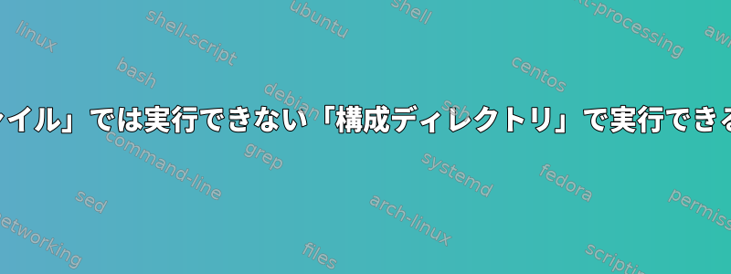 一般的な「構成ファイル」では実行できない「構成ディレクトリ」で実行できることは何ですか？