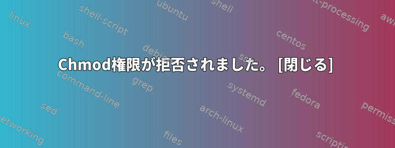 Chmod権限が拒否されました。 [閉じる]