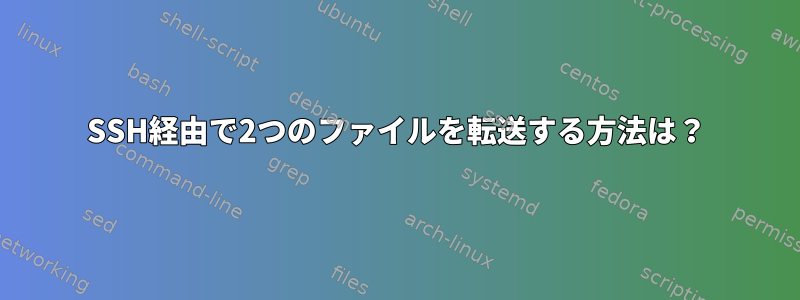 SSH経由で2つのファイルを転送する方法は？