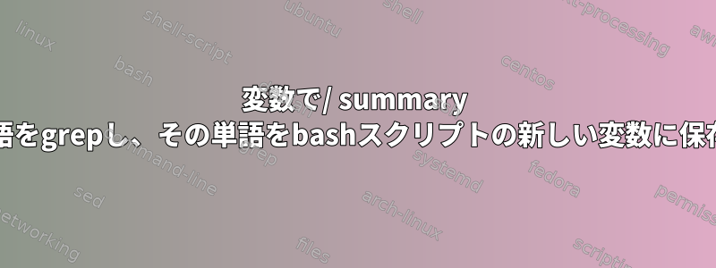 変数で/ summary /の後に単語をgrepし、その単語をbashスクリプトの新しい変数に保存する方法