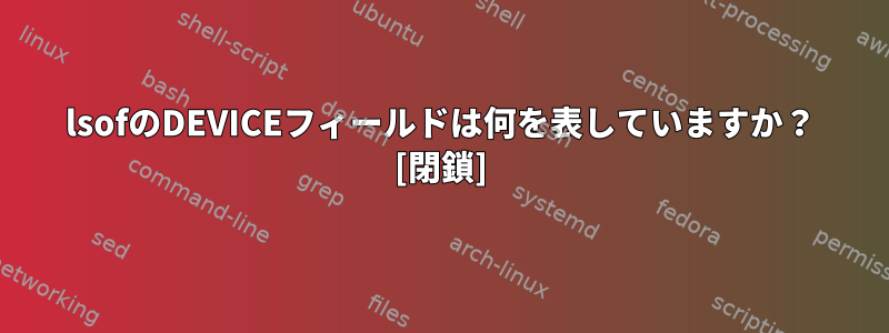 lsofのDEVICEフィールドは何を表していますか？ [閉鎖]