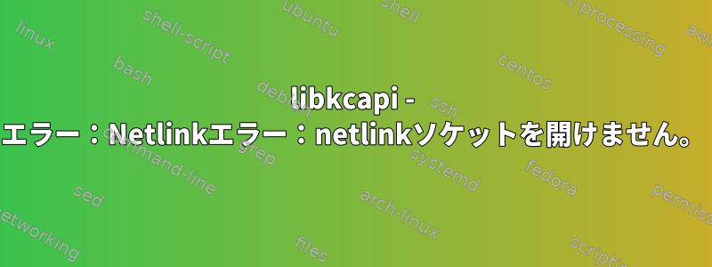 libkcapi - エラー：Netlinkエラー：netlinkソケットを開けません。