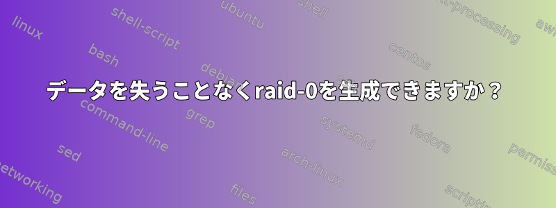 データを失うことなくraid-0を生成できますか？