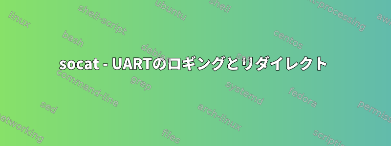 socat - UARTのロギングとリダイレクト