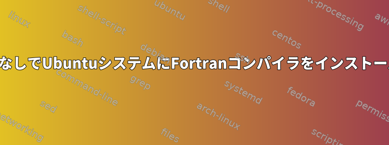 インターネットなしでUbuntuシステムにFortranコンパイラをインストールする方法は？