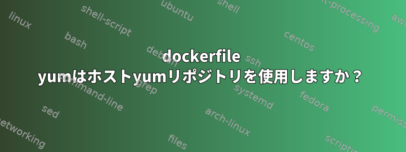 dockerfile yumはホストyumリポジトリを使用しますか？