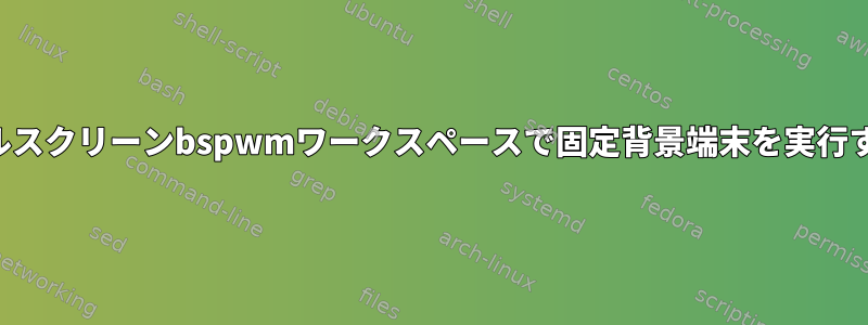 フルスクリーンbspwmワークスペースで固定背景端末を実行する