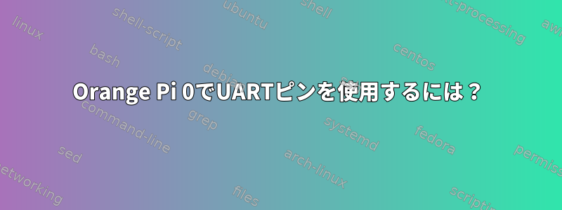 Orange Pi 0でUARTピンを使用するには？