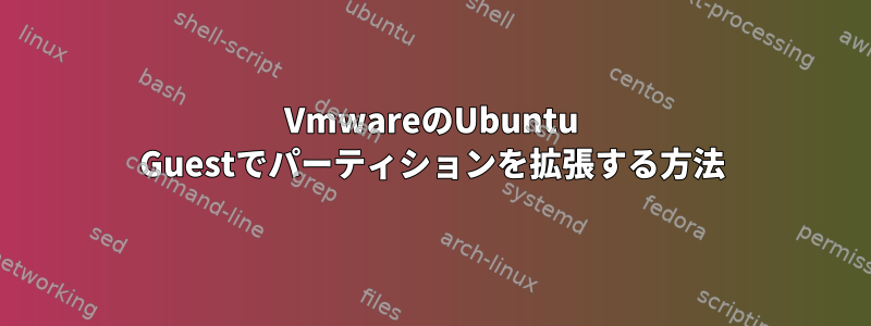 VmwareのUbuntu Guestでパーティションを拡張する方法