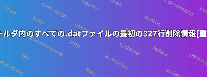 フォルダ内のすべての.datファイルの最初の327行削除情報[重複]