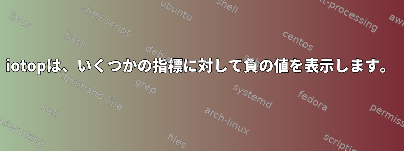 iotopは、いくつかの指標に対して負の値を表示します。