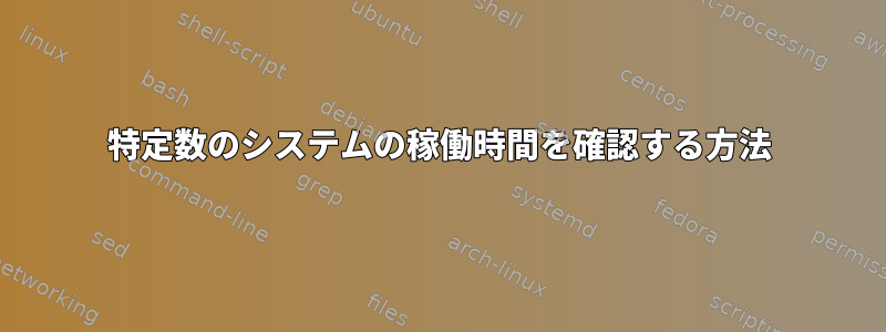 特定数のシステムの稼働時間を確認する方法