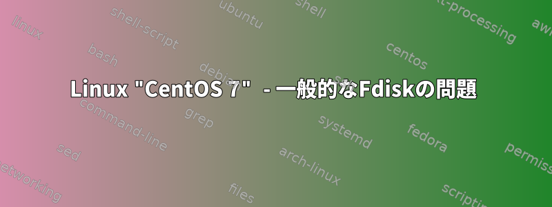 Linux "CentOS 7" - 一般的なFdiskの問題