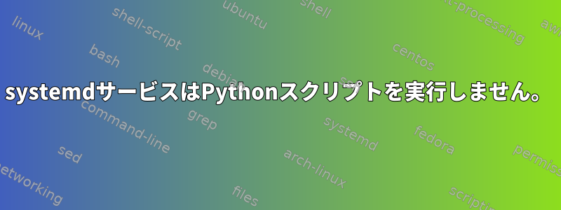 systemdサービスはPythonスクリプトを実行しません。