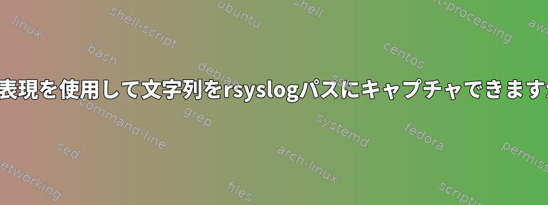 正規表現を使用して文字列をrsyslogパスにキャプチャできますか？