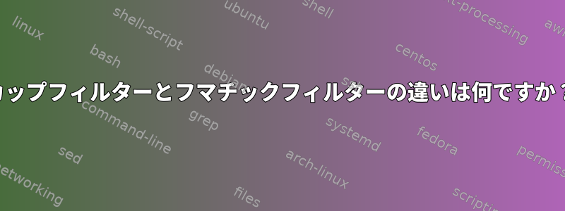 カップフィルターとフマチックフィルターの違いは何ですか？