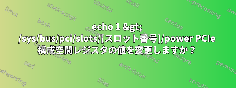 echo 1 &gt; /sys/bus/pci/slots/[スロット番号]/power PCIe 構成空間レジスタの値を変更しますか？