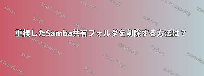 重複したSamba共有フォルダを削除する方法は？