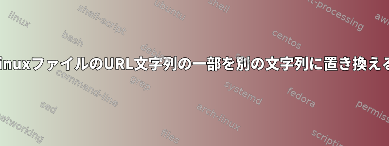 LinuxファイルのURL文字列の一部を別の文字列に置き換える