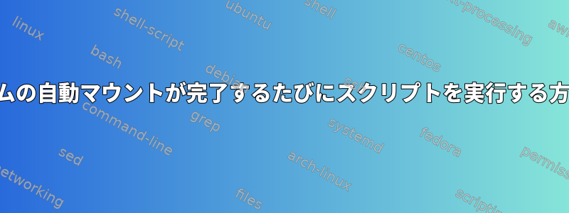 システムの自動マウントが完了するたびにスクリプトを実行する方法は？