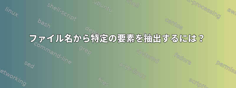 ファイル名から特定の要素を抽出するには？