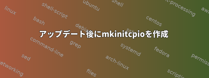 アップデート後にmkinitcpioを作成