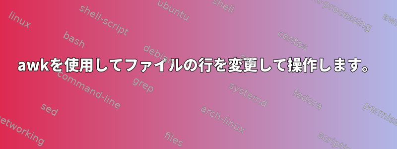 awkを使用してファイルの行を変更して操作します。