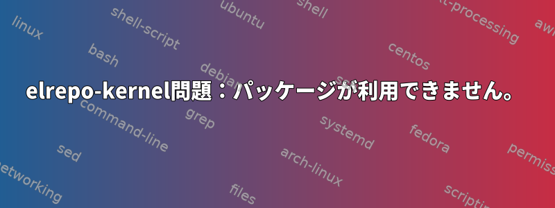 elrepo-kernel問題：パッケージが利用できません。