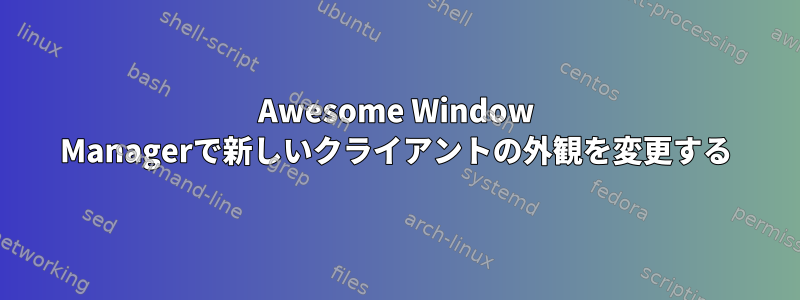 Awesome Window Managerで新しいクライアントの外観を変更する