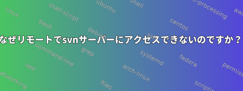 なぜリモートでsvnサーバーにアクセスできないのですか？